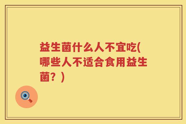 益生菌什么人不宜吃(哪些人不适合食用益生菌？)