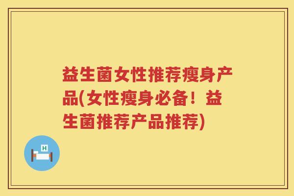 益生菌女性推荐瘦身产品(女性瘦身必备！益生菌推荐产品推荐)