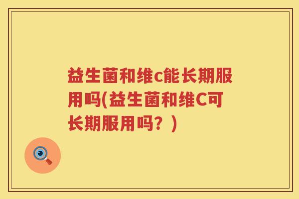 益生菌和维c能长期服用吗(益生菌和维C可长期服用吗？)