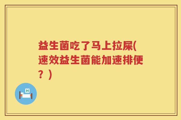 益生菌吃了马上拉屎(速效益生菌能加速排便？)
