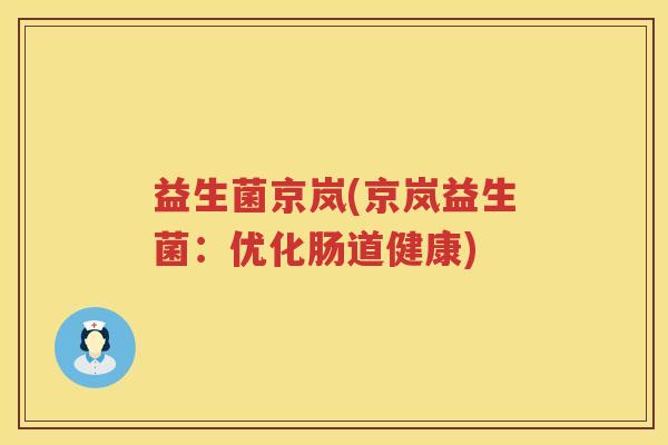 益生菌京岚(京岚益生菌：优化肠道健康)