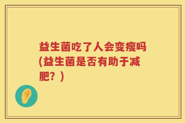 益生菌吃了人会变瘦吗(益生菌是否有助于减肥？)