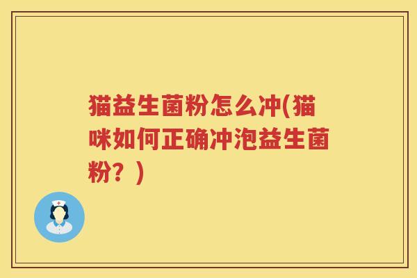 猫益生菌粉怎么冲(猫咪如何正确冲泡益生菌粉？)
