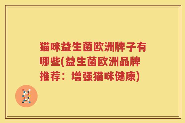 猫咪益生菌欧洲牌子有哪些(益生菌欧洲品牌推荐：增强猫咪健康)