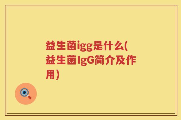 益生菌igg是什么(益生菌IgG简介及作用)
