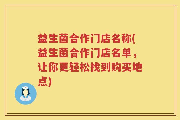 益生菌合作门店名称(益生菌合作门店名单，让你更轻松找到购买地点)