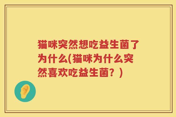 猫咪突然想吃益生菌了为什么(猫咪为什么突然喜欢吃益生菌？)