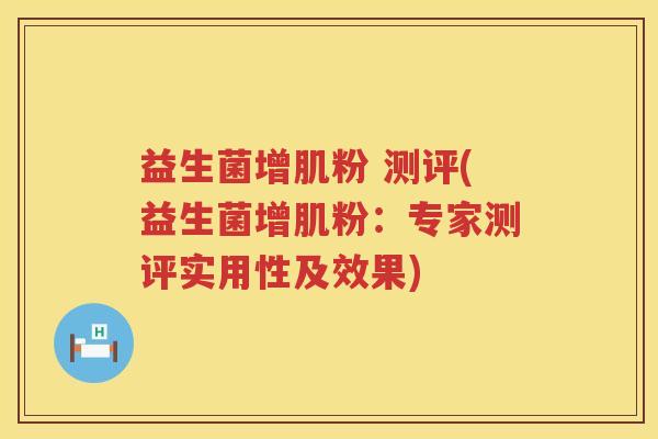 益生菌增肌粉 测评(益生菌增肌粉：专家测评实用性及效果)