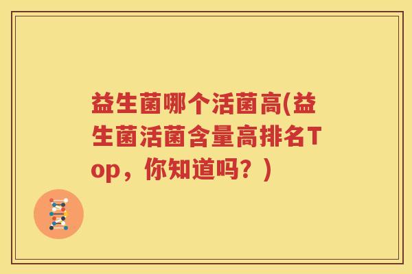 益生菌哪个活菌高(益生菌活菌含量高排名Top，你知道吗？)