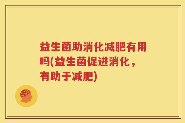 益生菌助消化减肥有用吗(益生菌促进消化，有助于减肥)
