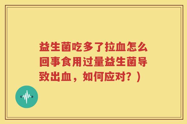 益生菌吃多了拉血怎么回事食用过量益生菌导致出血，如何应对？)