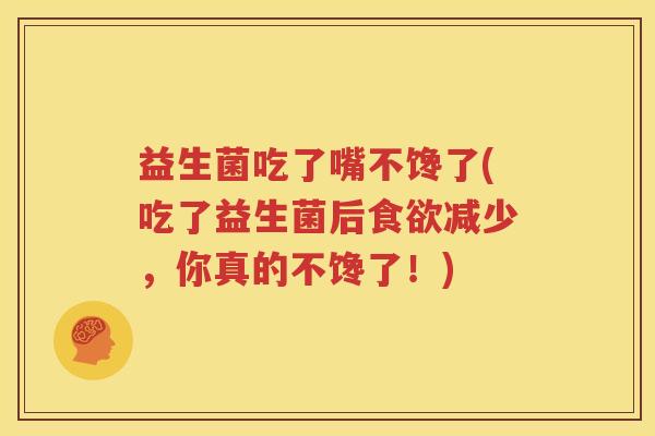 益生菌吃了嘴不馋了(吃了益生菌后食欲减少，你真的不馋了！)