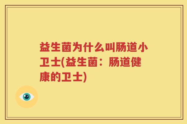 益生菌为什么叫肠道小卫士(益生菌：肠道健康的卫士)