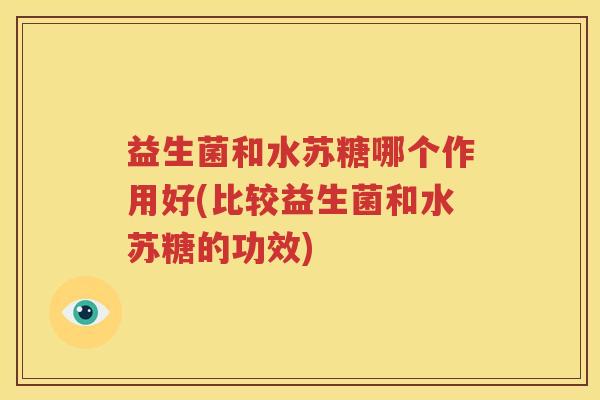 益生菌和水苏糖哪个作用好(比较益生菌和水苏糖的功效)