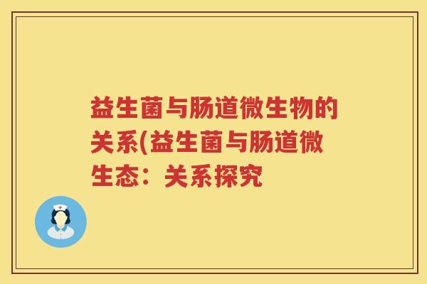 益生菌与肠道微生物的关系(益生菌与肠道微生态：关系探究