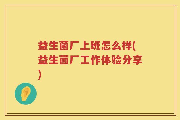益生菌厂上班怎么样(益生菌厂工作体验分享)