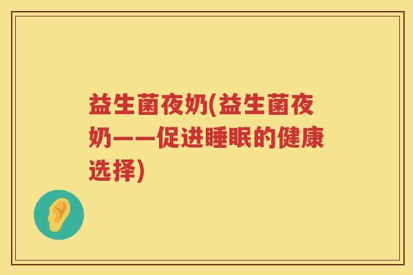 益生菌夜奶(益生菌夜奶——促进睡眠的健康选择)