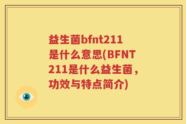 益生菌bfnt211是什么意思(BFNT211是什么益生菌，功效与特点简介)