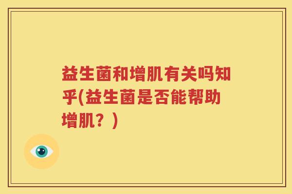 益生菌和增肌有关吗知乎(益生菌是否能帮助增肌？)
