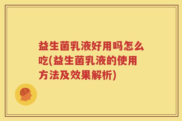 益生菌乳液好用吗怎么吃(益生菌乳液的使用方法及效果解析)