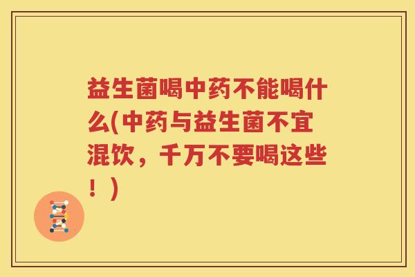 益生菌喝中药不能喝什么(中药与益生菌不宜混饮，千万不要喝这些！)