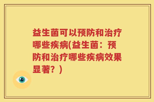 益生菌可以预防和治疗哪些疾病(益生菌：预防和治疗哪些疾病效果显著？)