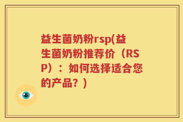 益生菌奶粉rsp(益生菌奶粉推荐价（RSP）：如何选择适合您的产品？)