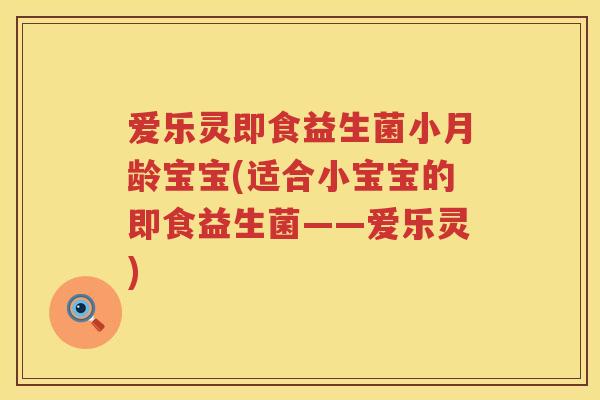 爱乐灵即食益生菌小月龄宝宝(适合小宝宝的即食益生菌——爱乐灵)