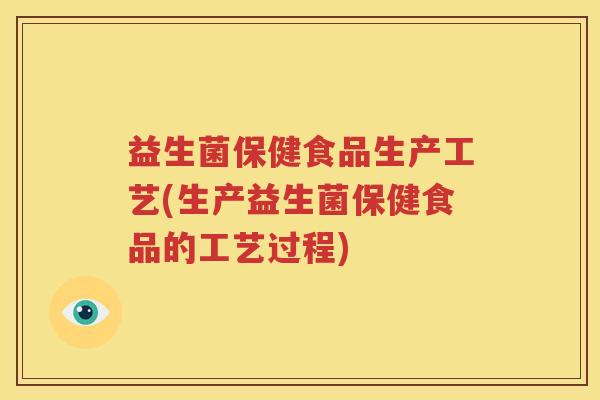 益生菌保健食品生产工艺(生产益生菌保健食品的工艺过程)