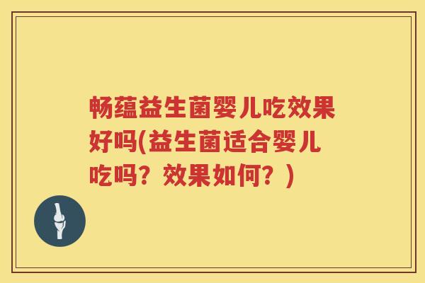 畅蕴益生菌婴儿吃效果好吗(益生菌适合婴儿吃吗？效果如何？)