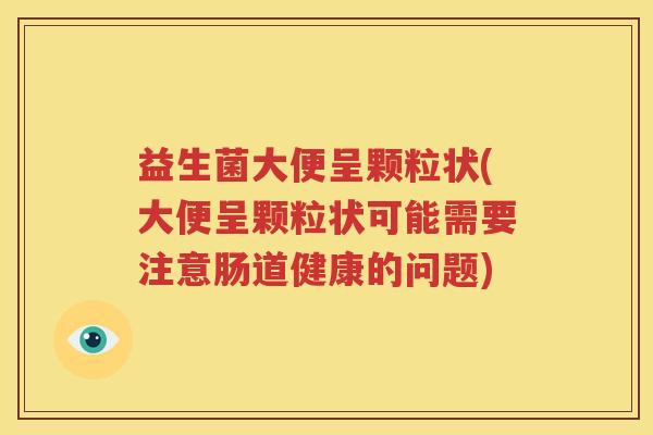 益生菌大便呈颗粒状(大便呈颗粒状可能需要注意肠道健康的问题)