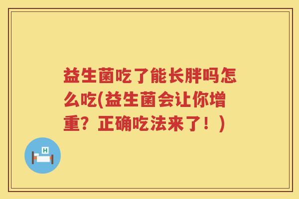 益生菌吃了能长胖吗怎么吃(益生菌会让你增重？正确吃法来了！)
