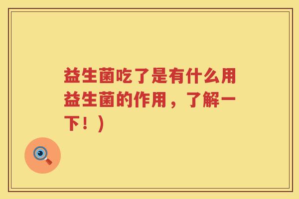 益生菌吃了是有什么用益生菌的作用，了解一下！)