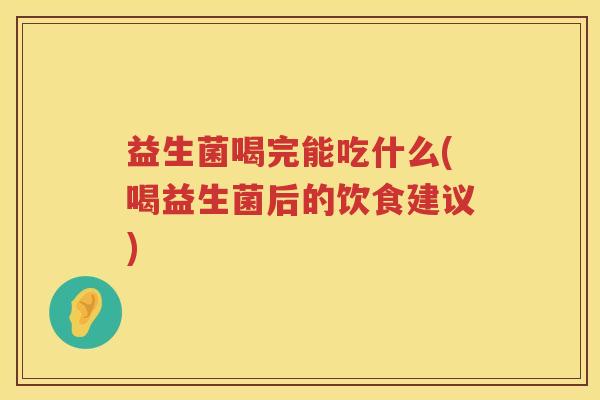 益生菌喝完能吃什么(喝益生菌后的饮食建议)
