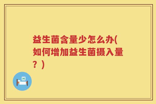 益生菌含量少怎么办(如何增加益生菌摄入量？)