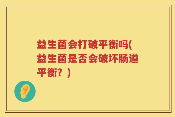 益生菌会打破平衡吗(益生菌是否会破坏肠道平衡？)