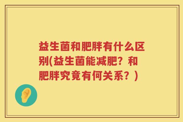 益生菌和肥胖有什么区别(益生菌能减肥？和肥胖究竟有何关系？)