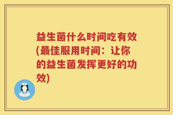 益生菌什么时间吃有效(最佳服用时间：让你的益生菌发挥更好的功效)