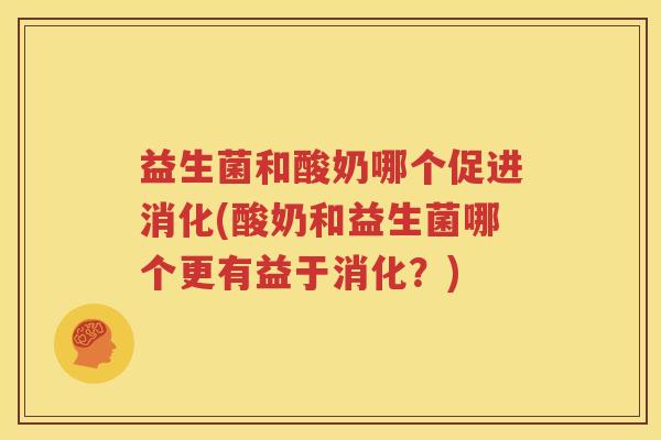 益生菌和酸奶哪个促进消化(酸奶和益生菌哪个更有益于消化？)