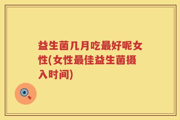 益生菌几月吃最好呢女性(女性最佳益生菌摄入时间)