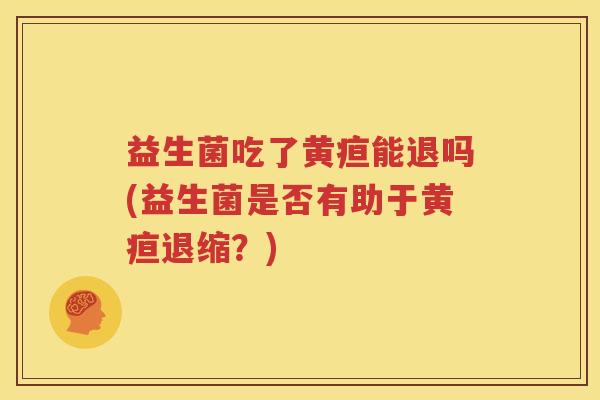 益生菌吃了黄疸能退吗(益生菌是否有助于黄疸退缩？)