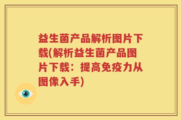 益生菌产品解析图片下载(解析益生菌产品图片下载：提高免疫力从图像入手)