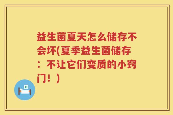 益生菌夏天怎么储存不会坏(夏季益生菌储存：不让它们变质的小窍门！)