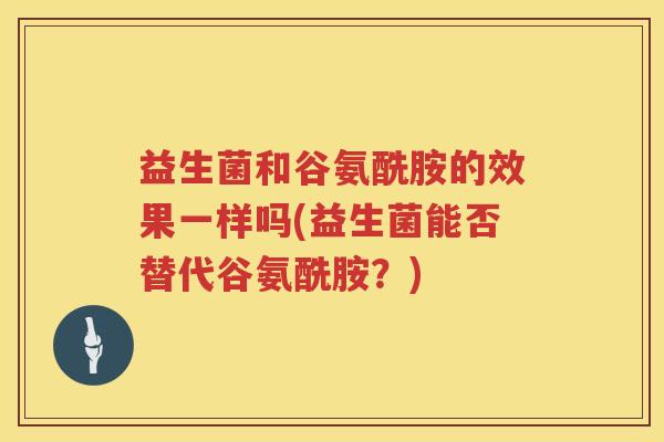 益生菌和谷氨酰胺的效果一样吗(益生菌能否替代谷氨酰胺？)