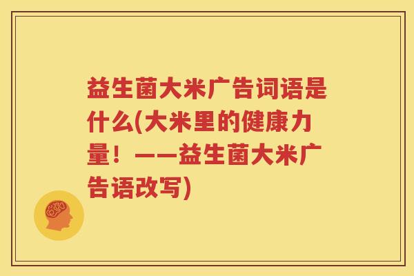益生菌大米广告词语是什么(大米里的健康力量！——益生菌大米广告语改写)