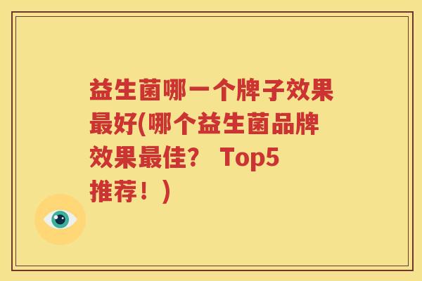 益生菌哪一个牌子效果最好(哪个益生菌品牌效果最佳？ Top5推荐！)
