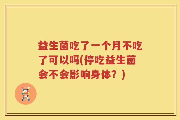 益生菌吃了一个月不吃了可以吗(停吃益生菌会不会影响身体？)