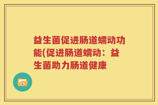 益生菌促进肠道蠕动功能(促进肠道蠕动：益生菌助力肠道健康
