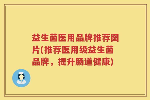 益生菌医用品牌推荐图片(推荐医用级益生菌品牌，提升肠道健康)