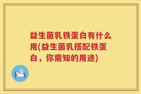 益生菌乳铁蛋白有什么用(益生菌乳搭配铁蛋白，你需知的用途)